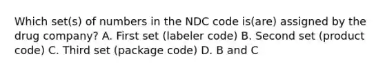 Which set(s) of numbers in the NDC code is(are) assigned by the drug company? A. First set (labeler code) B. Second set (product code) C. Third set (package code) D. B and C