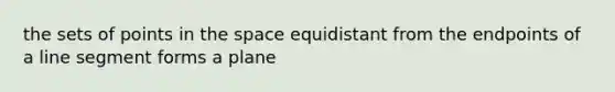 the sets of points in the space equidistant from the endpoints of a line segment forms a plane