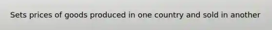 Sets prices of goods produced in one country and sold in another