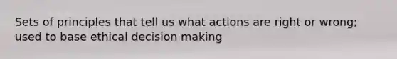 Sets of principles that tell us what actions are right or wrong; used to base ethical <a href='https://www.questionai.com/knowledge/kuI1pP196d-decision-making' class='anchor-knowledge'>decision making</a>