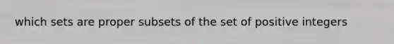 which sets are proper subsets of the set of positive integers