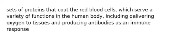 sets of proteins that coat the red blood cells, which serve a variety of functions in the human body, including delivering oxygen to tissues and producing antibodies as an immune response