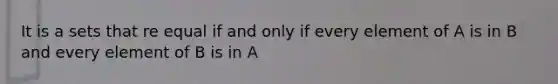 It is a sets that re equal if and only if every element of A is in B and every element of B is in A