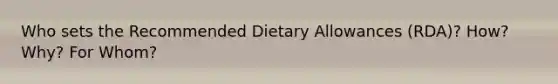 Who sets the Recommended Dietary Allowances (RDA)? How? Why? For Whom?