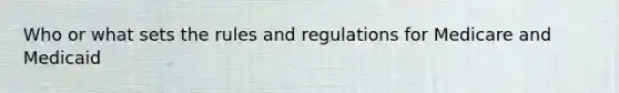 Who or what sets the rules and regulations for Medicare and Medicaid