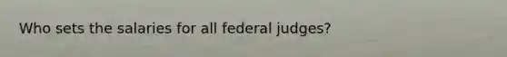 Who sets the salaries for all federal judges?