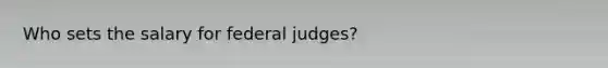 Who sets the salary for federal judges?