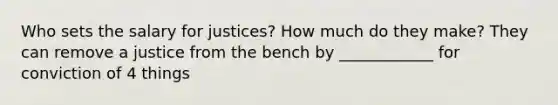 Who sets the salary for justices? How much do they make? They can remove a justice from the bench by ____________ for conviction of 4 things