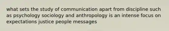 what sets the study of communication apart from discipline such as psychology sociology and anthropology is an intense focus on expectations justice people messages