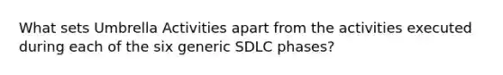 What sets Umbrella Activities apart from the activities executed during each of the six generic SDLC phases?