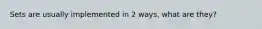 Sets are usually implemented in 2 ways, what are they?