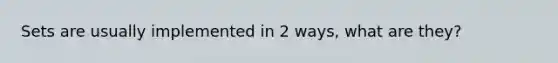 Sets are usually implemented in 2 ways, what are they?