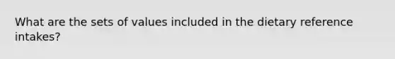 What are the sets of values included in the dietary reference intakes?