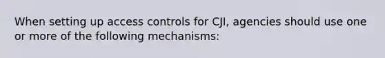 When setting up access controls for CJI, agencies should use one or more of the following mechanisms: