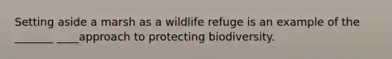 Setting aside a marsh as a wildlife refuge is an example of the _______ ____approach to protecting biodiversity.