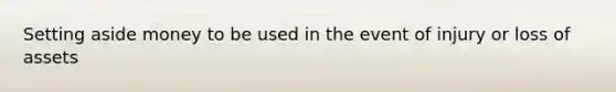 Setting aside money to be used in the event of injury or loss of assets