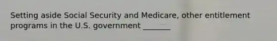 Setting aside Social Security and Medicare, other entitlement programs in the U.S. government _______