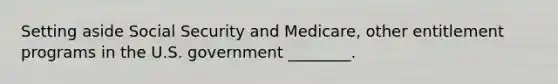 Setting aside Social Security and Medicare, other entitlement programs in the U.S. government ________.