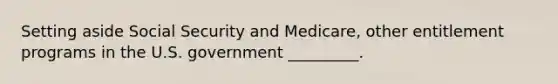 Setting aside Social Security and Medicare, other entitlement programs in the U.S. government _________.