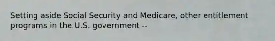 Setting aside Social Security and Medicare, other entitlement programs in the U.S. government --