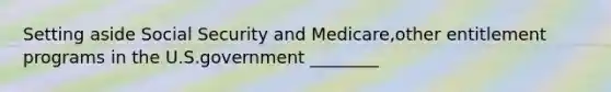 Setting aside Social Security and Medicare,other entitlement programs in the U.S.government ________