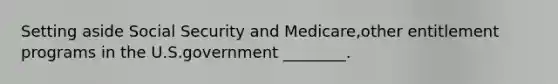 Setting aside Social Security and Medicare,other entitlement programs in the U.S.government ________.