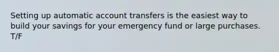 Setting up automatic account transfers is the easiest way to build your savings for your emergency fund or large purchases. T/F