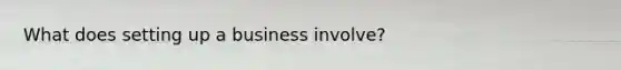 What does setting up a business involve?