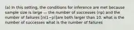 (a) In this setting, the conditions for inference are met because sample size is large — the number of successes (np) and the number of failures [n(1−p)]are both larger than 10. what is the number of successes what is the number of failures