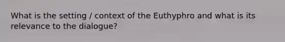 What is the setting / context of the Euthyphro and what is its relevance to the dialogue?