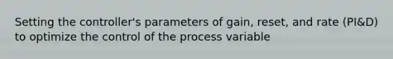 Setting the controller's parameters of gain, reset, and rate (PI&D) to optimize the control of the process variable