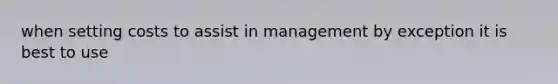 when setting costs to assist in management by exception it is best to use