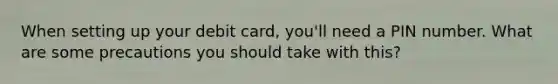 When setting up your debit card, you'll need a PIN number. What are some precautions you should take with this?