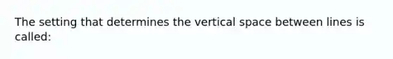 The setting that determines the vertical space between lines is called: