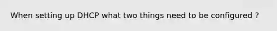 When setting up DHCP what two things need to be configured ?