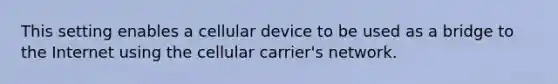 This setting enables a cellular device to be used as a bridge to the Internet using the cellular carrier's network.