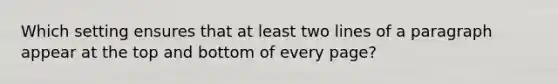 Which setting ensures that at least two lines of a paragraph appear at the top and bottom of every page?