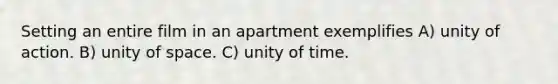 Setting an entire film in an apartment exemplifies A) unity of action. B) unity of space. C) unity of time.