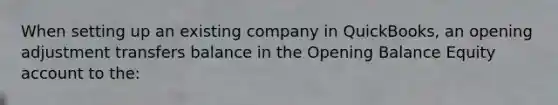 When setting up an existing company in QuickBooks, an opening adjustment transfers balance in the Opening Balance Equity account to the: