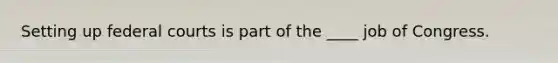 Setting up federal courts is part of the ____ job of Congress.