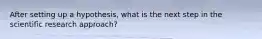 After setting up a hypothesis, what is the next step in the scientific research approach?