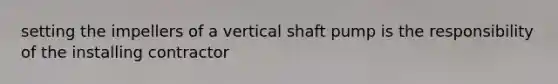 setting the impellers of a vertical shaft pump is the responsibility of the installing contractor