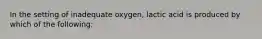 In the setting of inadequate oxygen, lactic acid is produced by which of the following: