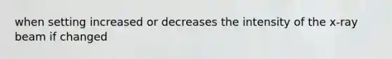 when setting increased or decreases the intensity of the x-ray beam if changed