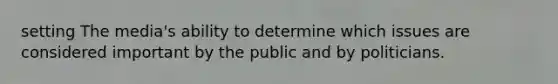 setting The media's ability to determine which issues are considered important by the public and by politicians.