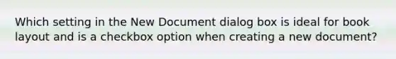 Which setting in the New Document dialog box is ideal for book layout and is a checkbox option when creating a new document?