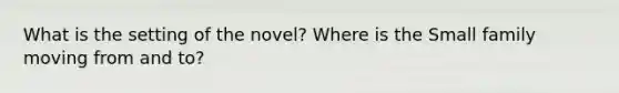 What is the setting of the novel? Where is the Small family moving from and to?