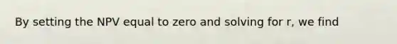 By setting the NPV equal to zero and solving for r, we find