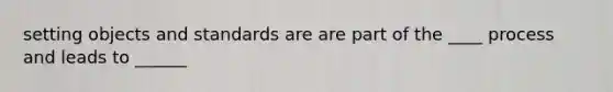 setting objects and standards are are part of the ____ process and leads to ______