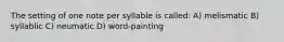 The setting of one note per syllable is called: A) melismatic B) syllablic C) neumatic D) word-painting